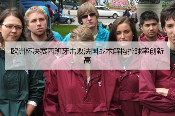 欧洲杯决赛西班牙击败法国战术解构控球率创新高